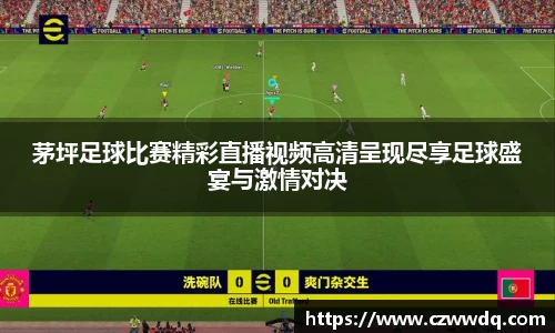 茅坪足球比赛精彩直播视频高清呈现尽享足球盛宴与激情对决