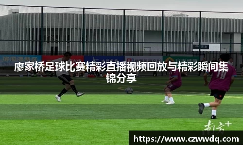 廖家桥足球比赛精彩直播视频回放与精彩瞬间集锦分享