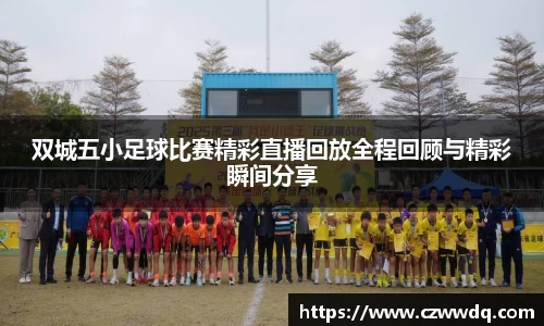 双城五小足球比赛精彩直播回放全程回顾与精彩瞬间分享