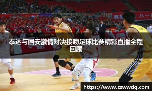 泰达与国安激情对决接吻足球比赛精彩直播全程回顾