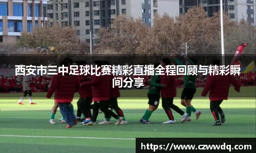 西安市三中足球比赛精彩直播全程回顾与精彩瞬间分享
