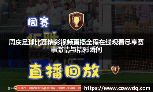 周庆足球比赛精彩视频直播全程在线观看尽享赛事激情与精彩瞬间