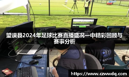 望谟县2024年足球比赛直播盛况一中精彩回顾与赛事分析