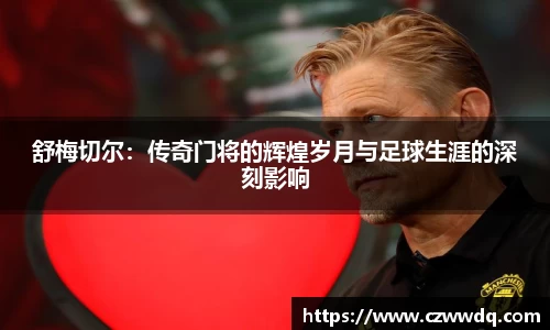 舒梅切尔：传奇门将的辉煌岁月与足球生涯的深刻影响