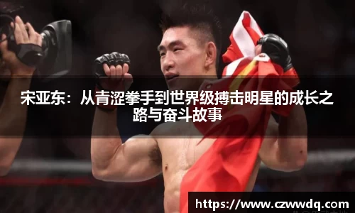 宋亚东：从青涩拳手到世界级搏击明星的成长之路与奋斗故事