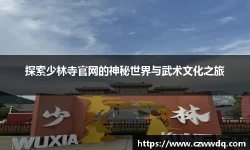 探索少林寺官网的神秘世界与武术文化之旅