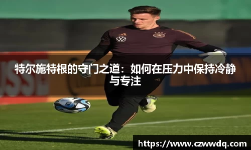 特尔施特根的守门之道：如何在压力中保持冷静与专注