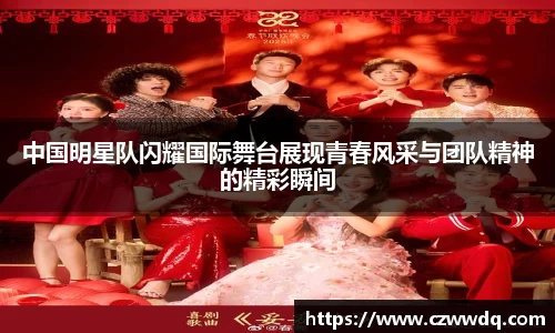 中国明星队闪耀国际舞台展现青春风采与团队精神的精彩瞬间