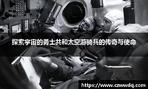 探索宇宙的勇士共和太空游骑兵的传奇与使命